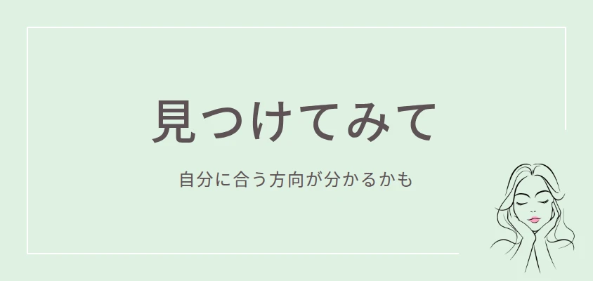 見つけてみて｜自分に合う方向が分かるかも