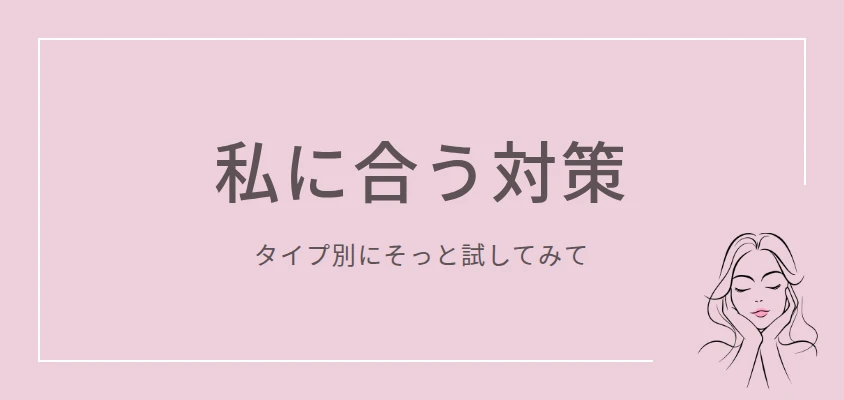 私に合う対策｜タイプ別にそっと試してみて