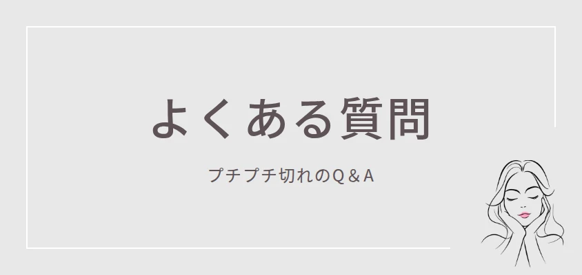 よくある質問｜プチプチ切れのQ＆A